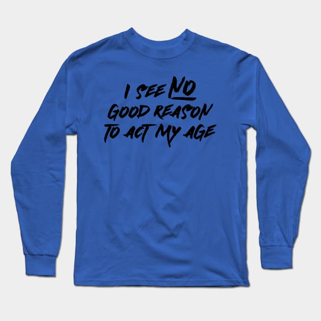 I See No Good Reason To Act My Age Long Sleeve T-Shirt by PeppermintClover